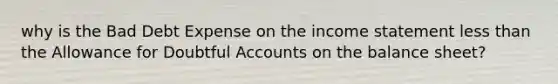 why is the Bad Debt Expense on the income statement less than the Allowance for Doubtful Accounts on the balance sheet?