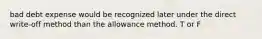 bad debt expense would be recognized later under the direct write-off method than the allowance method. T or F