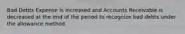 Bad Debts Expense is increased and Accounts Receivable is decreased at the end of the period to recognize bad debts under the allowance method.