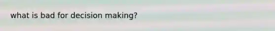 what is bad for <a href='https://www.questionai.com/knowledge/kuI1pP196d-decision-making' class='anchor-knowledge'>decision making</a>?