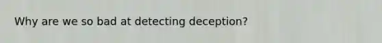 Why are we so bad at detecting deception?