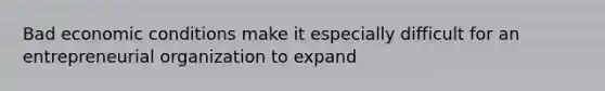 Bad economic conditions make it especially difficult for an entrepreneurial organization to expand