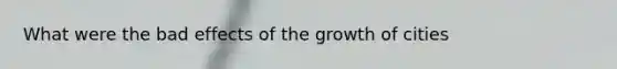 What were the bad effects of the growth of cities