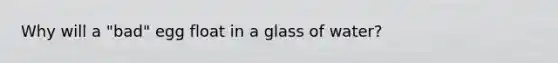 Why will a "bad" egg float in a glass of water?