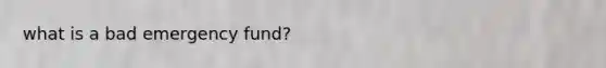 what is a bad emergency fund?