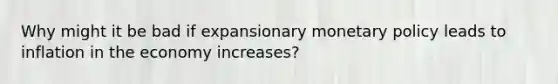 Why might it be bad if expansionary monetary policy leads to inflation in the economy increases?