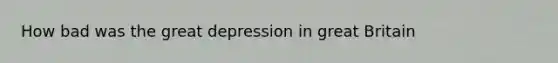 How bad was the great depression in great Britain