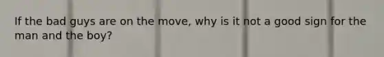 If the bad guys are on the move, why is it not a good sign for the man and the boy?