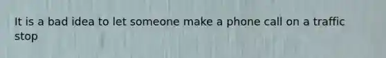 It is a bad idea to let someone make a phone call on a traffic stop