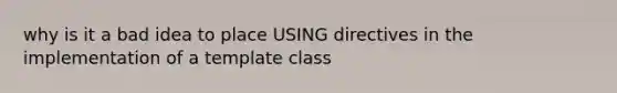 why is it a bad idea to place USING directives in the implementation of a template class