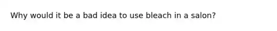 Why would it be a bad idea to use bleach in a salon?