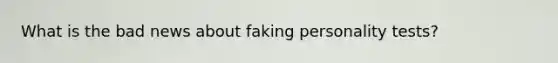 What is the bad news about faking personality tests?