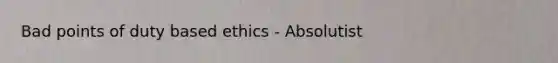 Bad points of duty based ethics - Absolutist