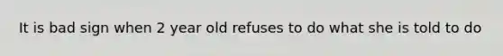 It is bad sign when 2 year old refuses to do what she is told to do