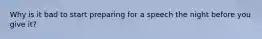 Why is it bad to start preparing for a speech the night before you give it?