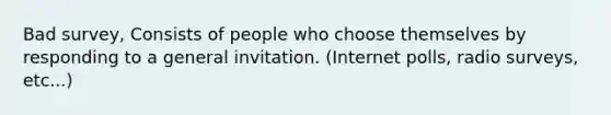 Bad survey, Consists of people who choose themselves by responding to a general invitation. (Internet polls, radio surveys, etc...)