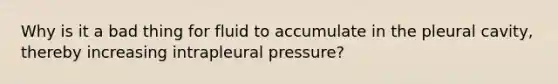 Why is it a bad thing for fluid to accumulate in the pleural cavity, thereby increasing intrapleural pressure?