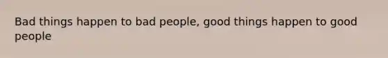 Bad things happen to bad people, good things happen to good people