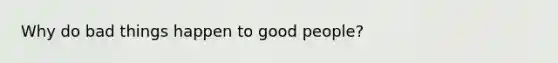 Why do bad things happen to good people?