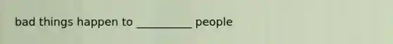 bad things happen to __________ people