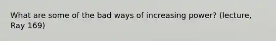 What are some of the bad ways of increasing power? (lecture, Ray 169)