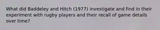 What did Baddeley and Hitch (1977) investigate and find in their experiment with rugby players and their recall of game details over time?