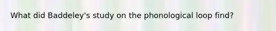 What did Baddeley's study on the phonological loop find?