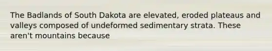 The Badlands of South Dakota are elevated, eroded plateaus and valleys composed of undeformed sedimentary strata. These aren't mountains because