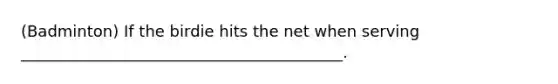 (Badminton) If the birdie hits the net when serving _________________________________________.