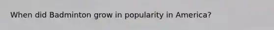 When did Badminton grow in popularity in America?