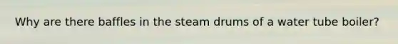 Why are there baffles in the steam drums of a water tube boiler?