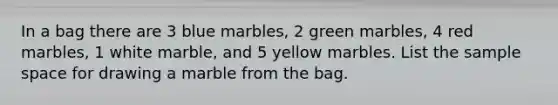 In a bag there are 3 blue marbles, 2 green marbles, 4 red marbles, 1 white marble, and 5 yellow marbles. List the sample space for drawing a marble from the bag.