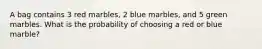 A bag contains 3 red marbles, 2 blue marbles, and 5 green marbles. What is the probability of choosing a red or blue marble?