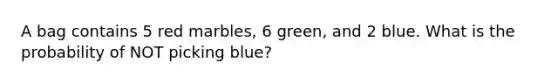 A bag contains 5 red marbles, 6 green, and 2 blue. What is the probability of NOT picking blue?