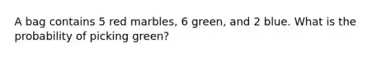 A bag contains 5 red marbles, 6 green, and 2 blue. What is the probability of picking green?