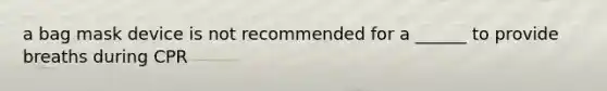 a bag mask device is not recommended for a ______ to provide breaths during CPR