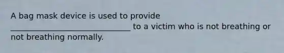 A bag mask device is used to provide ______________________________ to a victim who is not breathing or not breathing normally.