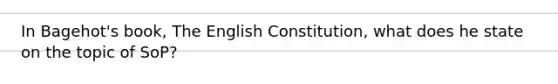 In Bagehot's book, The English Constitution, what does he state on the topic of SoP?