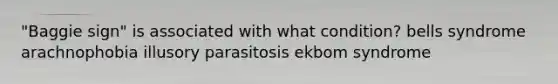 "Baggie sign" is associated with what condition? bells syndrome arachnophobia illusory parasitosis ekbom syndrome