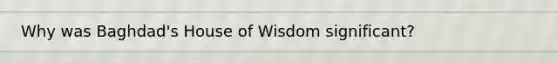 Why was Baghdad's House of Wisdom significant?