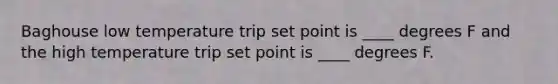 Baghouse low temperature trip set point is ____ degrees F and the high temperature trip set point is ____ degrees F.