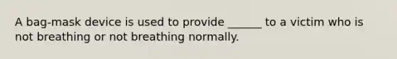 A bag-mask device is used to provide ______ to a victim who is not breathing or not breathing normally.