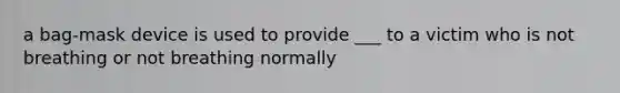 a bag-mask device is used to provide ___ to a victim who is not breathing or not breathing normally