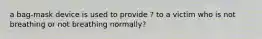 a bag-mask device is used to provide ? to a victim who is not breathing or not breathing normally?