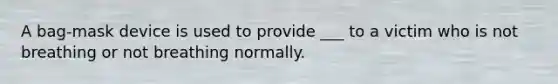 A bag-mask device is used to provide ___ to a victim who is not breathing or not breathing normally.