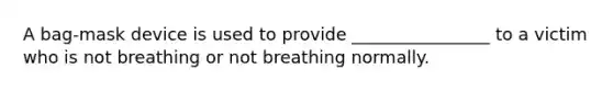 A bag-mask device is used to provide ________________ to a victim who is not breathing or not breathing normally.