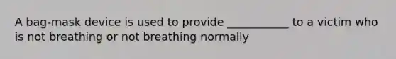 A bag-mask device is used to provide ___________ to a victim who is not breathing or not breathing normally