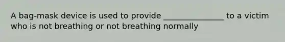 A bag-mask device is used to provide _______________ to a victim who is not breathing or not breathing normally