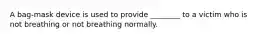 A bag-mask device is used to provide ________ to a victim who is not breathing or not breathing normally.