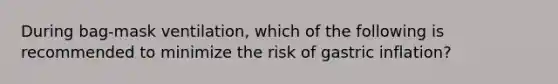 During bag-mask ventilation, which of the following is recommended to minimize the risk of gastric inflation?